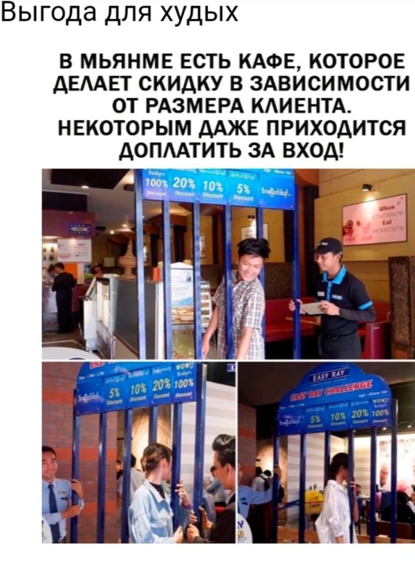 Выгода для худых В МЬЯНМЕ ЕСТЬ КАФЕ КОТОРОЕ ДЕААЕТ СКИДКУ В ЗАВИСИМОСТИ ОТ РАЗМЕРА КАИЕНТА НЕКОТОРЫМ ААЖЕ ПРИХОДИТСЯ дОПААТИТЬ ЗА ВХОД
