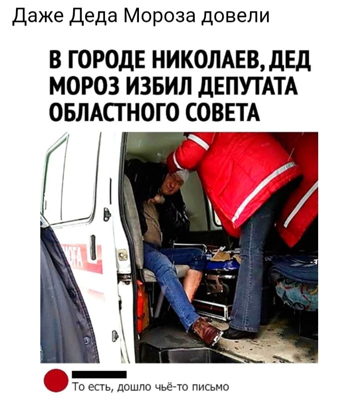 Даже Деда Мороза довели В ГОРОДЕ НИКОЛАЕВ дЕД МОРОЗ ИЗБИЛ ДЕПУТАТА ОБЛАСТНОГО СОВЕТА _ То есть дошло чьё то письмо