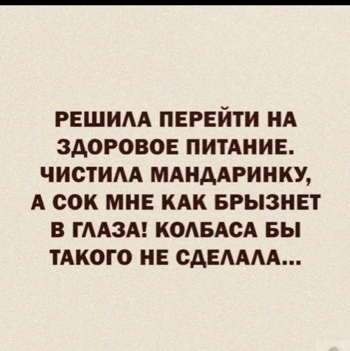 РЕШИАА ПЕРЕЙТИ НА ЗДОРОВОЕ ПИТАНИЕ ЧИСТИАА МАНДАРИНКУ А СОК МНЕ КАК БРЫЗНЕТ В ГААЗА КОАБАСА БЫ ТАКОГО НЕ сдЕАААА