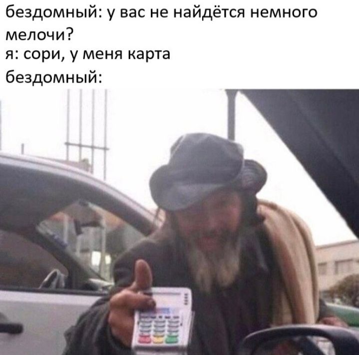 бездомный у вас не найдётся немного мелочи я сори у меня карта бездомный