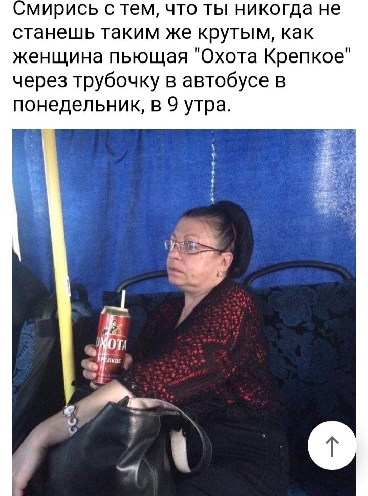 мирись с тем что ты никогда не станешь таким же крутым как женщина пьющая Охота Крепкое через трубочку в автобусе в понедельник в 9 утра