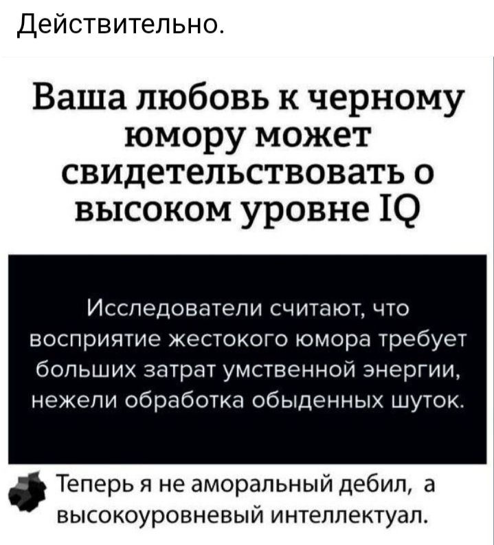 Действительно Ваша любовь к черному юмору может свидетельствовать о высоком уровне 10 Исследователи считают что восприятие жестокого юмора требует больших затрат умственной энергии нежели обработка обыденных шуток Теперь я не аморальный дебил а высокоуровневый интеллектуал