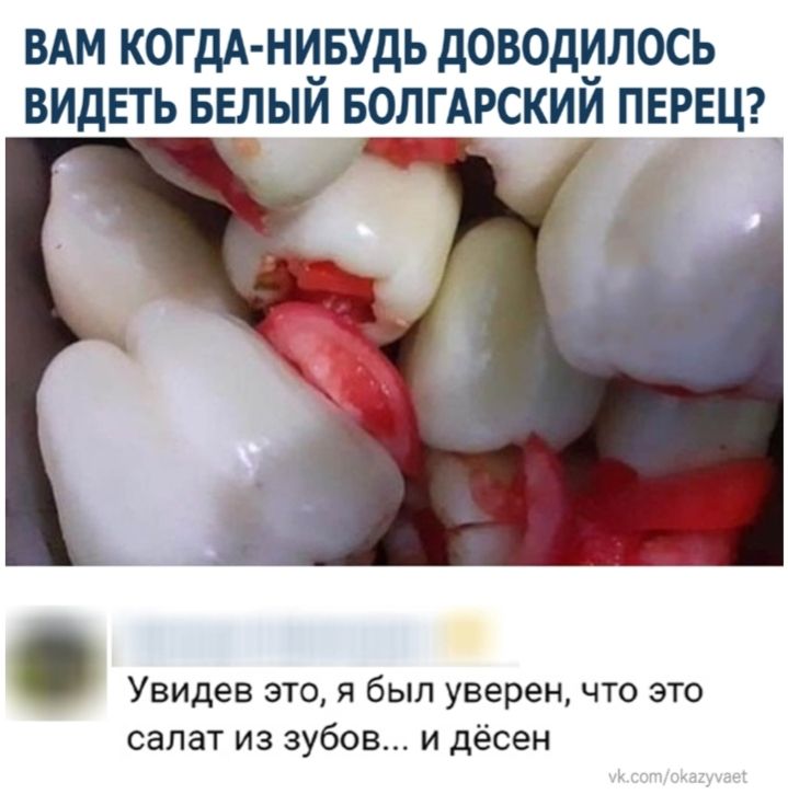 ВАМ когдА нивудь доводилось ВИДЕТЬ БЕ_лый _в_олгАрский ПЕРЕЦ Увидев это я был уверен что это салат из зубов и дёсен