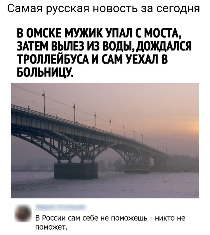 Самая русская НОВОСТЬ 38 СЕГОДНЯ В ОМСКЕ МУЖИК УПАЛ С МОСГА ЗАТЕМ ВЁШЕЗ ИЗ ВОДЫ дОЖДАЛСЯ ТРОЛЛЕИБУСА И САМ УЕХАЛ В БОЛЬНИЦУ В России сам себе не поможешь никто не поможет
