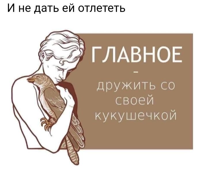 И не дать ей отлететь ЕГЛАВНОЕ ДрУЖИТЬ СО своей кукушечкой