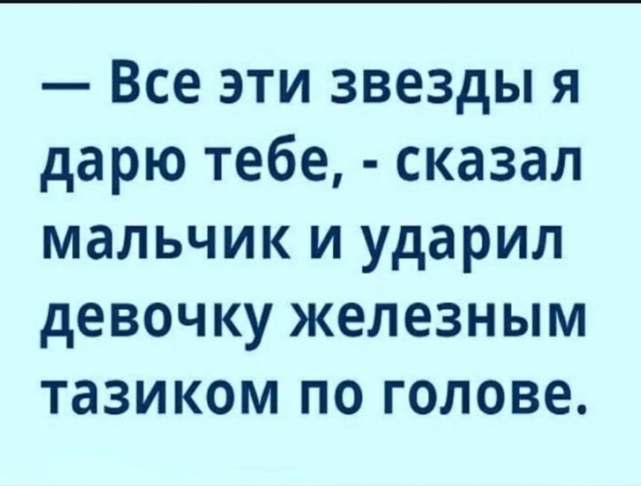 Все эти звезды я дарю тебе сказал мальчик и ударил девочку железным тазиком по голове