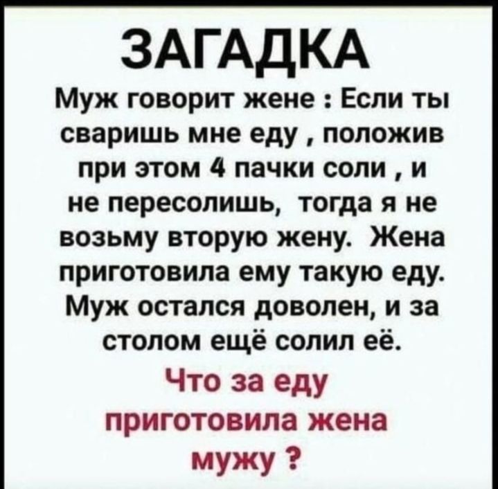 ЗАГАДКА Муж говорит жене Если ты сваришь мне еду положив при этом 4 пачки соли и не пересолишь тогда я не возьму вторую жену Жена приготовила ему такую еду Муж остался доволен и за столом ещё солип её Что за еду приготовила жена мужу