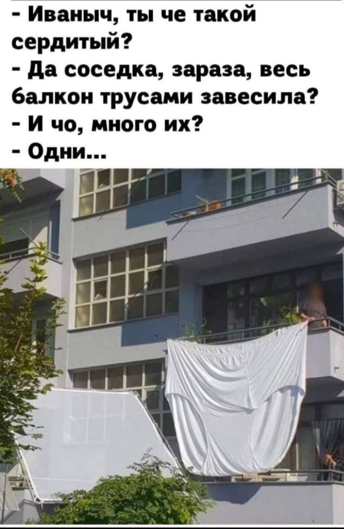 Иваныч ты че такой сердитый да соседка зараза весь балкон трусами завесила И чо много их Одни