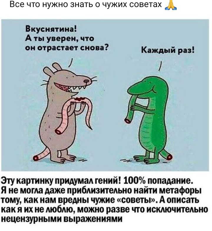 Все что нужно знать о чужих советах А Вкуснятина А ты уверен что он отрасти г снова Каждый Р м Эту картинку придумаА гений 100 попадание Я не могла даже приблизительно найти метафоры тому как нам вредны чужие советы А описать как я их не мобдю можно разве что искдючитедьно нецензурными выражениями