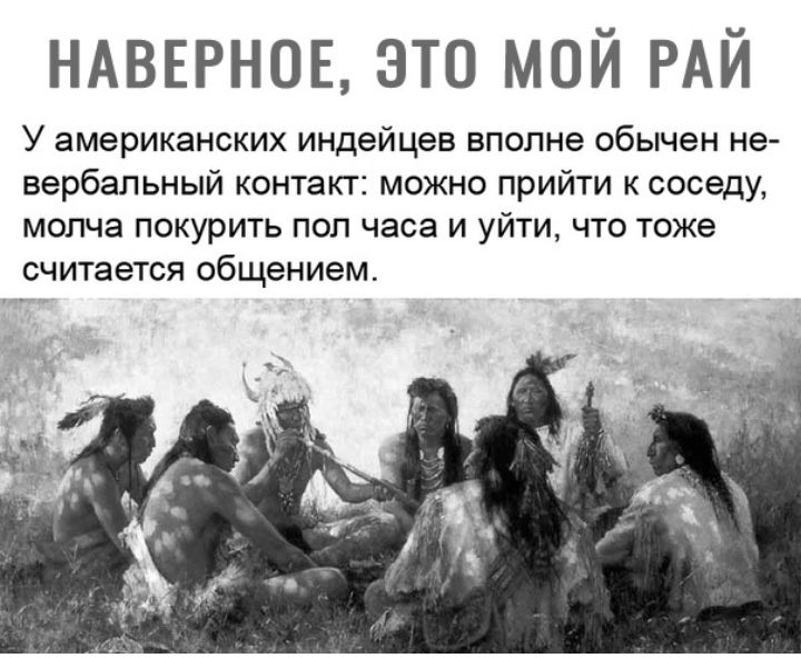 НАВЕРНОЕ это мой РАЙ У американских индейцев вполне обычен не вербальный контакт можно прийти к соседу молча покурить пол часа и уйти что тоже считается общением