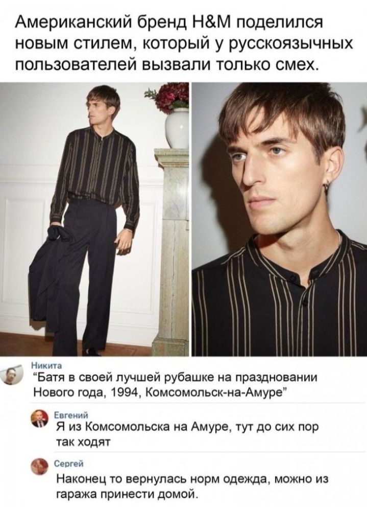 Американский бренд НМ поделился новым стилем который у русскоязычных пользователей вызвали только смех таг Ники Батя в своей лучшей рубашке на праздновании Нового года 1994 Комсомольск на Амуре Г 3 Евгении Я из Комсомольска на Амуре тут до сих пор так ходят Севгеи Наконец то вернулась норм одежда можно из гаража принести домой