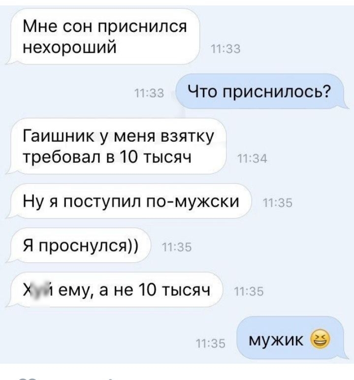 Мне сон приснился нехороший Что приснилось Гаишник у меня взятку требовал в 10 тысяч Ну я поступил помужски Я проснулся А ему а не 10 тысяч мужик в