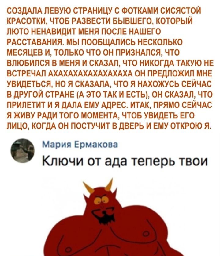 СОЗДАЛА ПЕВУЮ СТРАНИЦУ С ФОТКАМИ СИСЯСТОЙ КРАСОТКИ ЧТОБ РАЗВЕСТИ БЫВШЕГО КОТОРЫЙ ЛЮТО НЕНАВИДИТ МЕНЯ ПОСЛЕ НАШЕГО РАССТАВАНИЯ МЫ ПООБЩАЛИСЬ НЕСКОЛЬКО МЕСЯЦЕВ И ТОЛЬКО ЧТО ОН ПРИЗНАЛСЯ ЧТО ВЛЮБИЛСЯ В МЕНЯ И СКАЗАЛ ЧТО НИКОГДА ТАКУЮ НЕ ВСТРЕЧАЛ АХАХАХАХАХАХАХАХА ОН ПРЕДЛОЖИЛ МНЕ УВИДЕТЬСЯ НО Я СКАЗАЛА ЧТО Я НАХОЖУСЬ СЕЙЧАС В ДРУГОЙ СТРАНЕ А ЭТО ТАК И ЕСТЬ ОН СКАЗАЛ ЧТО ПРИПЕТИТ И Я ДАЛА ЕМУ АДРЕС ИТ