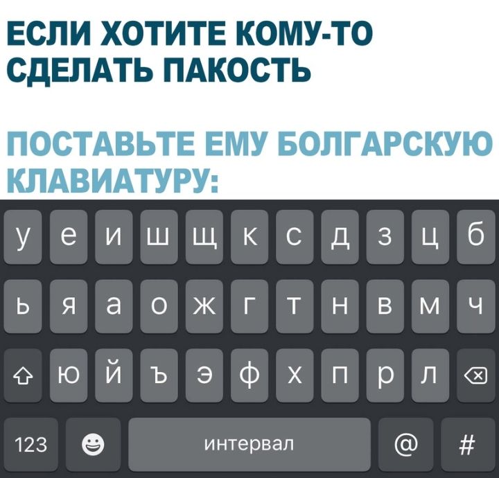 ЕСЛИ ХОТИТЕ КОМУ ТО СДЕЛАТЬ ПАКОСТЬ ПОСТАВЬТЕ ЕМУ БОЛГАРСКУЮ КЛАВИАТУРУ уеишщксдзцб ьяаожгтнвмч еюйъэфхпрла 123 интервал