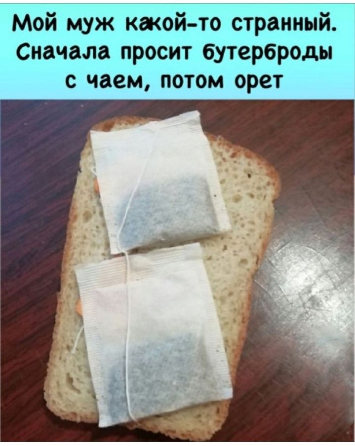 _Т Мой муж каком то странный Снача_па просит бутерброды с чаем потом орет