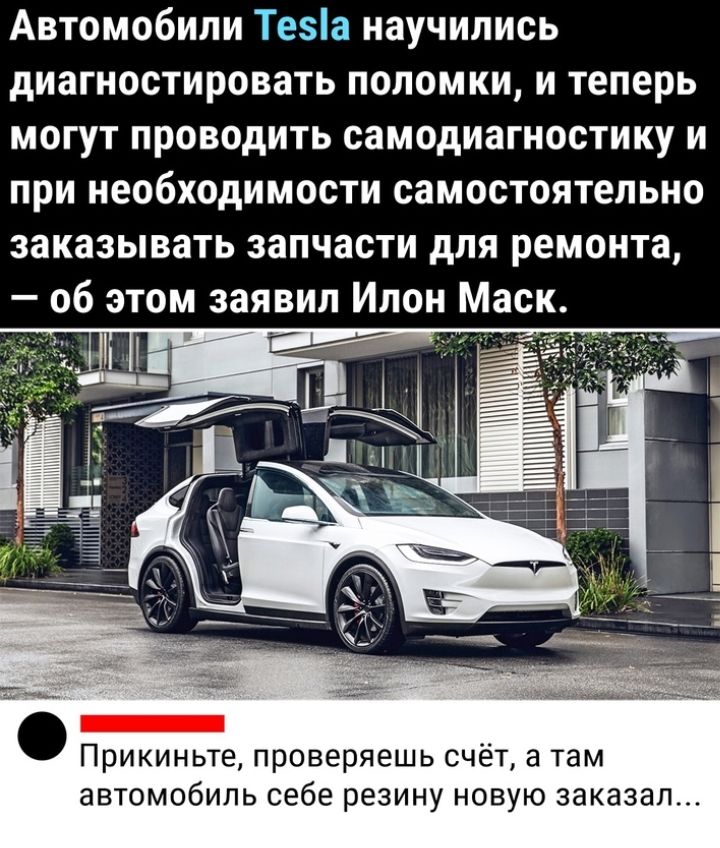 Автомобили Теа научились диагностировать поломки и теперь могут проводить самодиагностику и при необходимости самостоятельно заказывать запчасти для ремонта об этом заявил Илон Маск Прикиньте проверяешь счёт а там автомобиль себе резину новую заказал