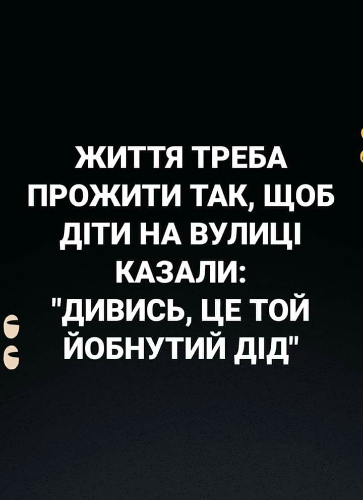 життя ТРЕБА прожити ТАК щов дти НА вулицп КАЗАЛИ дивись _Е той иовнутии дпд