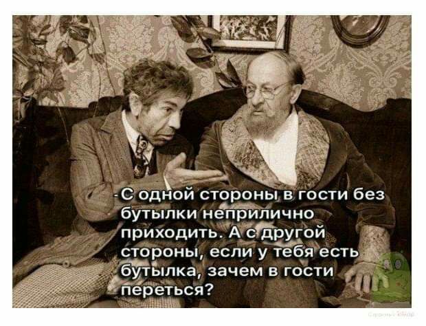 С одной стороны в гости без бутылки неприлично приходить А сііругой г_ стороны если у тебя есть бутылка зачем в гости гтёреться