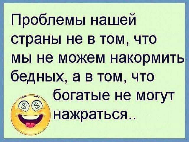 Проблемы нашей страны не в том что мы не можем накормить бедных а в том что _ богатые не могут нажраться