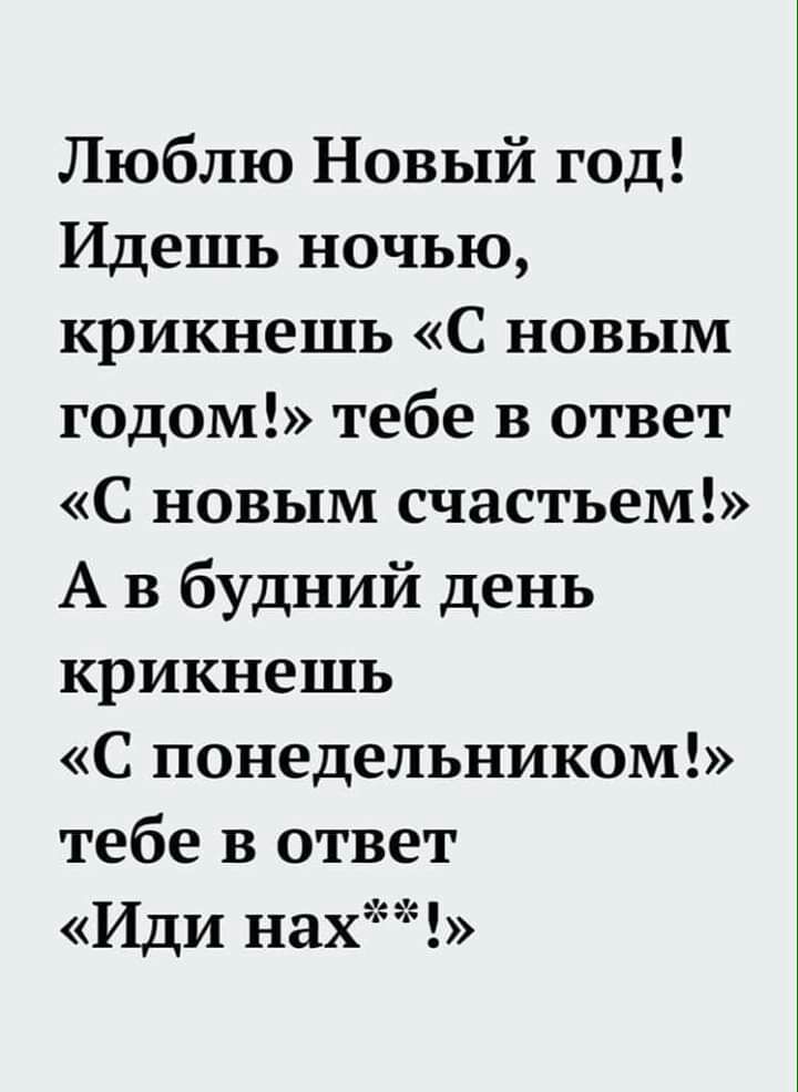 Люблю Новый год Идешь ночью крикнешь С новым годом тебе в ответ С новым счастьем А в будний день крикнешь С понедельником тебе в ответ Иди нах