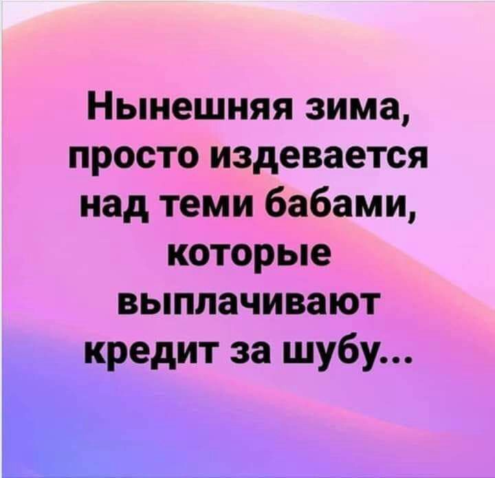 Нынешняя зима просто издевается над теми бабами которые выплачивают кредит за шубу _Ъ_ь__