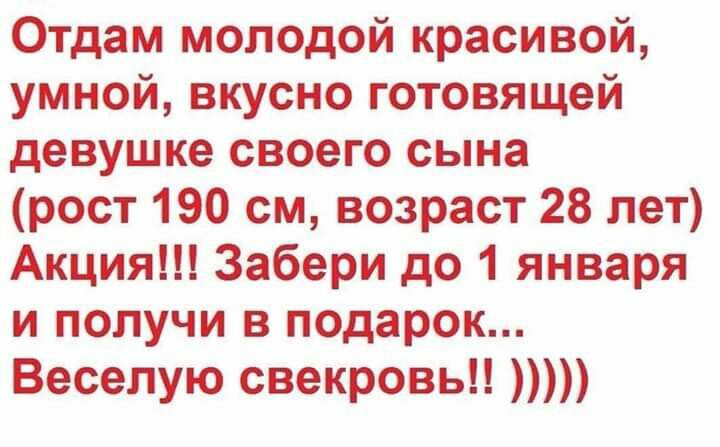 Отдам молодой красивой умной вкусно готовящей девушке своего сына рост 190 см возраст 28 лет Акция Забери до 1 января и получи в подарок Веселую свекровь