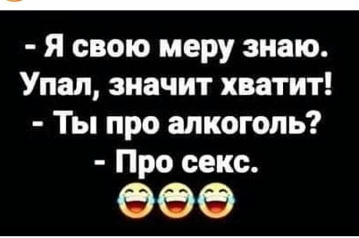 Я свою меру знаю Упал значит хватит Ты про алкоголь Про секс 999