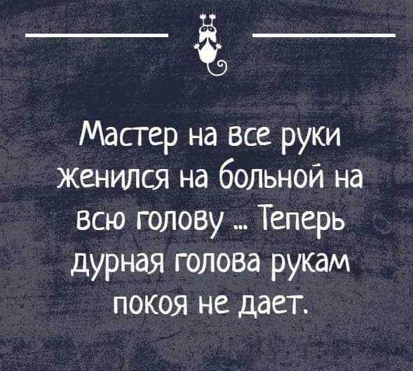 Мастер на все руки женился на больной на всю голову Теперь дурная голова рукам покоя не дает
