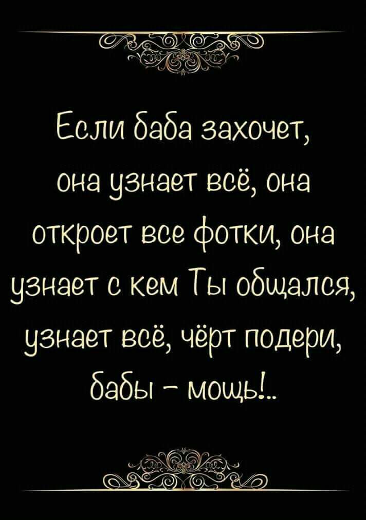 Если баба захочет она узнает вое она откроет все фотки она узнает с кем Ты общался узнает всё чёрт подери бабы мощь
