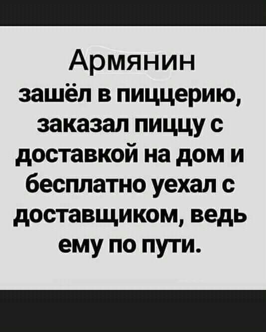 Армянин зашёл в пиццерию заказал пиццу с доставкой на дом и бесплатно уехал с доставщиком ведь ему по пути