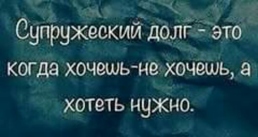 _ 4ъ3 ы Супружеский долг это когда хочешьне хочешь а хотеть чуждо