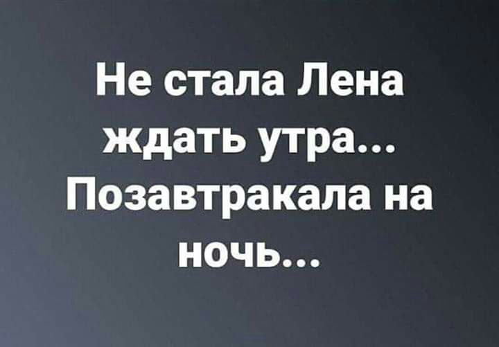 Не стала Лена ждать утра Позавтракала на ночь