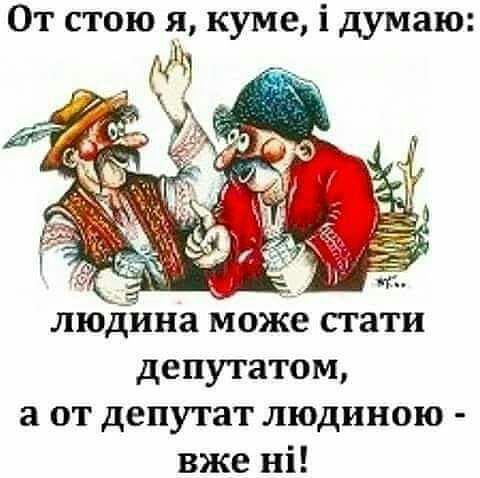 От стою я куме і думаю депутатом а от депутат людиною вже ні