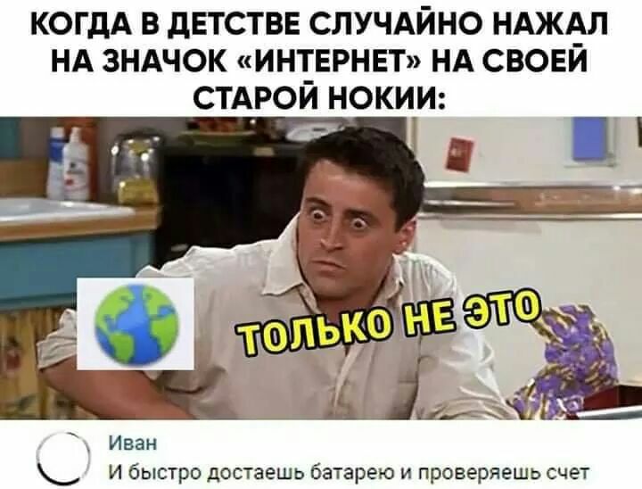 КОГДА В дЕТСТВЕ СЛУЧАЙНО НАЖАЛ НА ЗНАЧОК ИНТЕРНЕТ НА СВОЕИ стдрой нокии Иван И быстро достаешь батарею и проверяешь счет