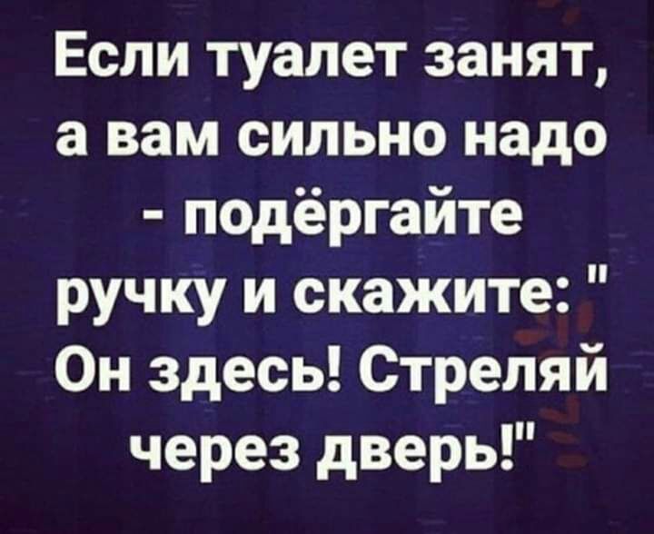Если туалет занят а вам сильно надо подёргайте ручку и скажите Он здесь Стреляй через дверь