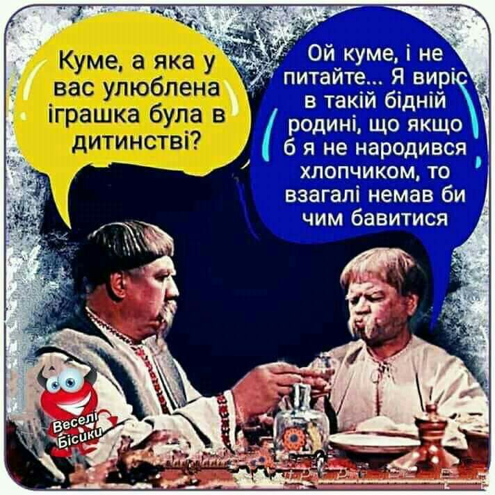 Куме а яка у вас улюблена іграшка була в дитинстві Ой куме і не питайте Я вир в такій бідній родині що якщо б я не народився хпопчиком то взагалі немав би чим бавитися