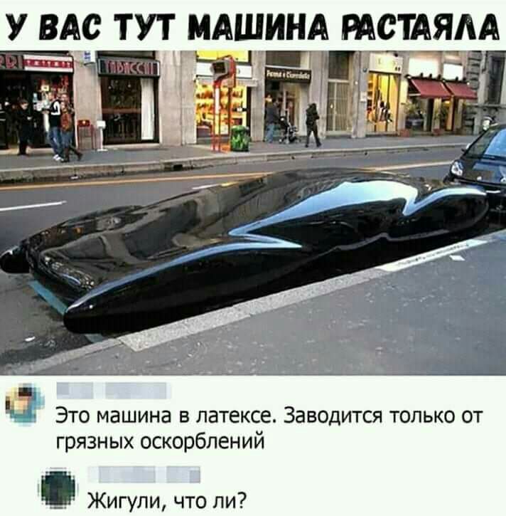 У_ ВАС ТУТ МАШИНА РАСТАЯАА 53 Это машина в латексе Заводится только от грязных оскорблений _ Жигули что ли