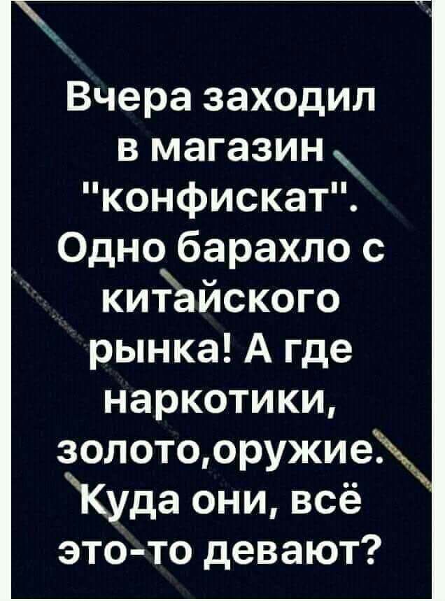 Вчера заходил в магазин конфискат _ Одно барахло с китайского рынка А где наркотики золотооружие3 Куда они всё это то девают