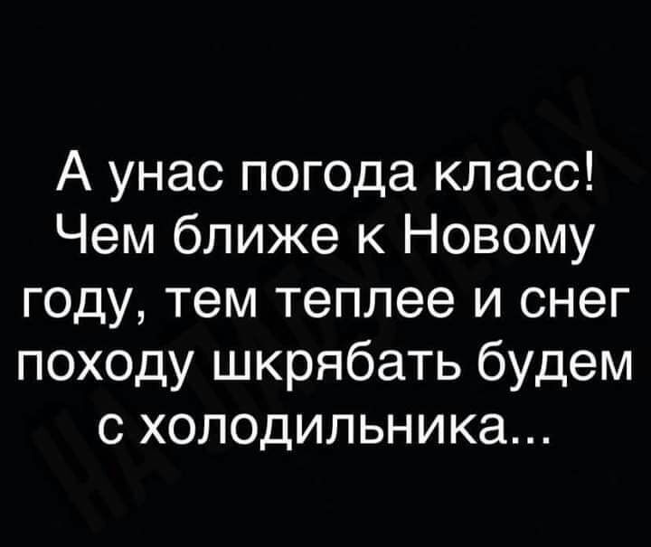 А унас погода класс Чем ближе к Новому году тем теплее и снег походу шкрябать будем с холодильника