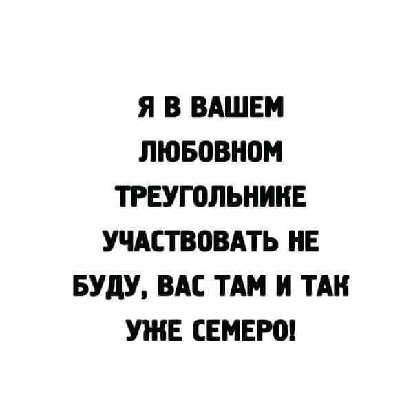 Я В ВАШЕМ ЛЮБПВНОМ ТРЕУГОЛЬНИНЕ УЧАСТВОВАТЬ НЕ БУДУ ВАС ТАМ И ТАН УЖЕ СЕМЕРЩ