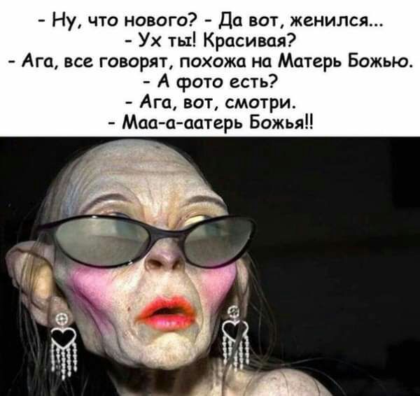 Ну что нового Да вот женился Ух ты Красивая Ага все говорят похожа на Матерь Божью А фото есть Ага вот смотри Мааааатерь Божья