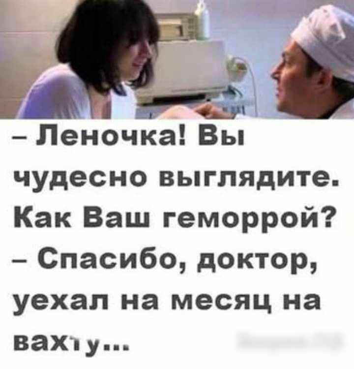 _ а Пеночка Вы чудесно выглядите Как Ваш геморрой Спасибо доктор уехал на месяц на вах Уп