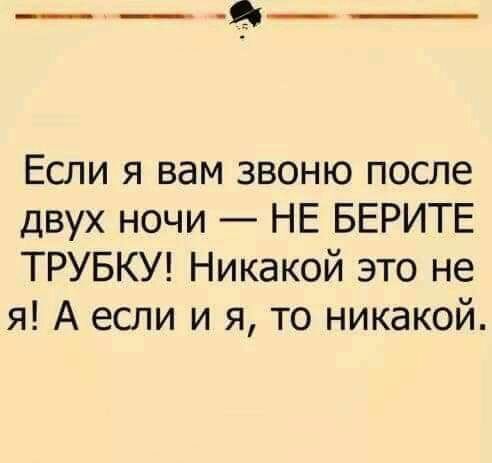 Если я вам звоню после двух ночи НЕ БЕРИТЕ ТРУБКУ Никакой это не я А если и я то никакой