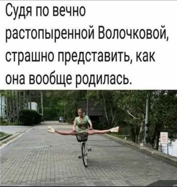 Судя по вечно растопыренной Волочковой страшно представить как она вообще родилась