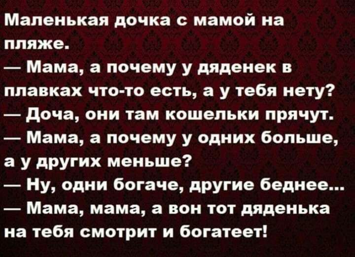 Маленькая дочка мамой на пляже Мама а почему у дяденек плавках что то есть а у тебя нету доча они там кошельки прячут Мама а почему у одних больше а у других меньше Ну одни богаче другие беднее Мама мама а вон тот дяденька на тебя смотрит и богатеет