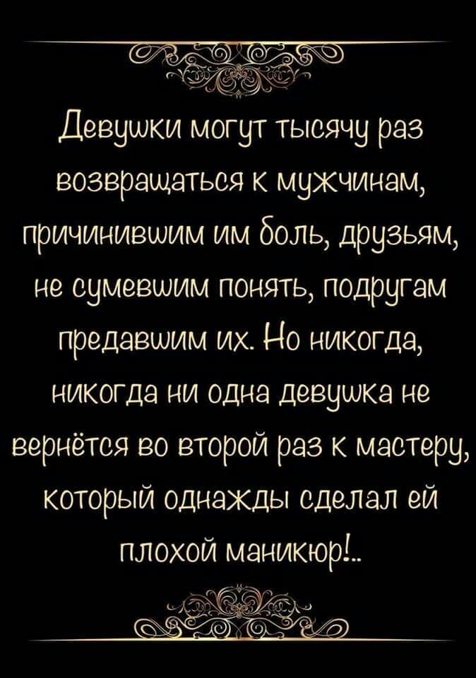 Девушки могут тысячу раз возвращаться к мужчинам причинившим им боль друзьям не сумевшим понять подругам предавшим их Но никогда никогда ни одна девушка не вернётся во второй раз к мастеру который однажды сделал ей плохой маникюр