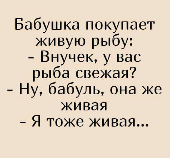 Бабушка покупает живую рыбу Внучек у вас рыба свежая Ну бабуль она же живая Я тоже живая