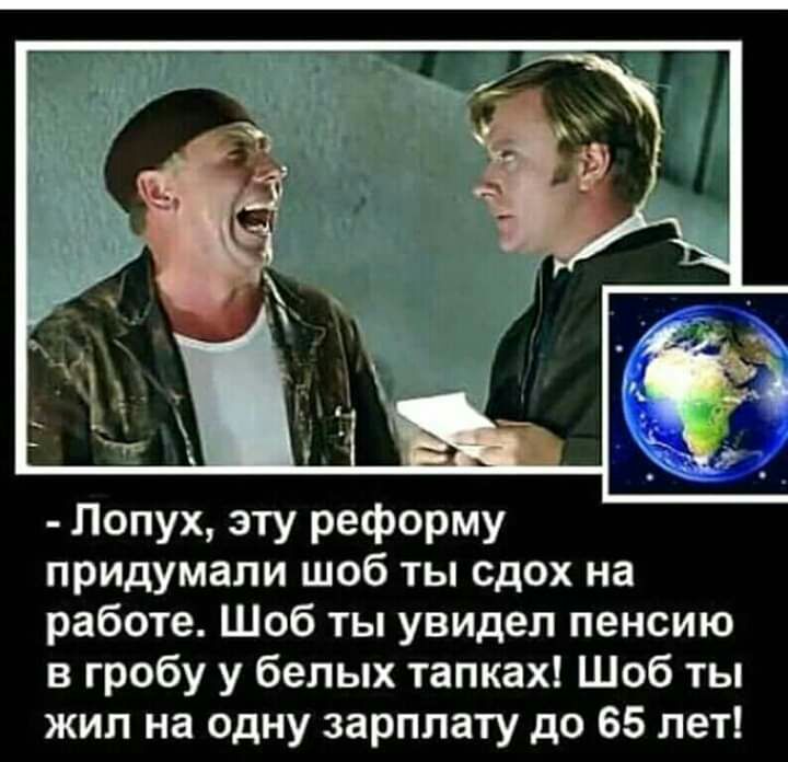 Лопух эту реформу придумали шоб ты сдох на работе Шоб ты увидел пенсию в гробу у белых тапках Шоб ты жил на одну зарплату до 65 лет