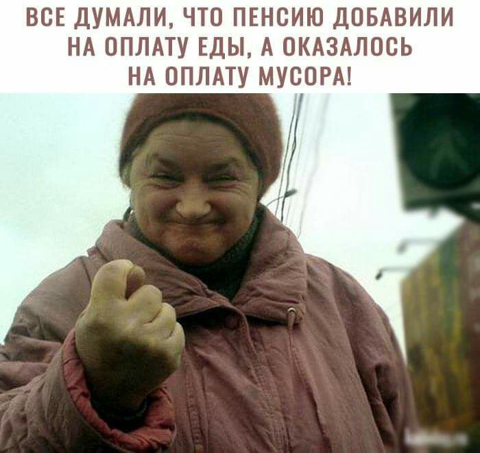 ВСЕ ДУМАЛИ ЧТО ПЕНСИЮ ДПБАВИЛИ НА ОПЛАТУ ЕДЫ А ОКАЗАЛОСЬ НА ОПЛАТУ МУСОРА