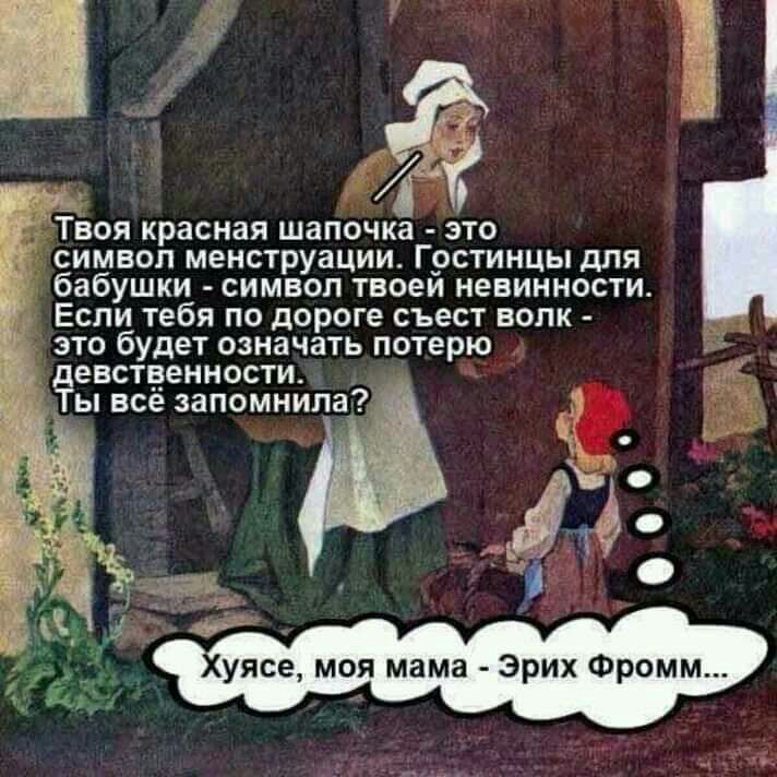 Твоя красная шапочка это символ менструации Грстинцы для бабушки символ твоеи невинности Если тебя по дороге съест волк это будет означать потерю девстченности Ты все запомнила Е уясе моя мама Эрих Фромм